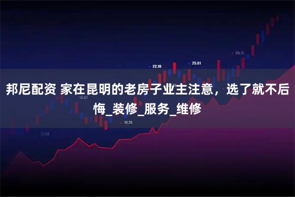 邦尼配资 家在昆明的老房子业主注意，选了就不后悔_装修_服务_维修