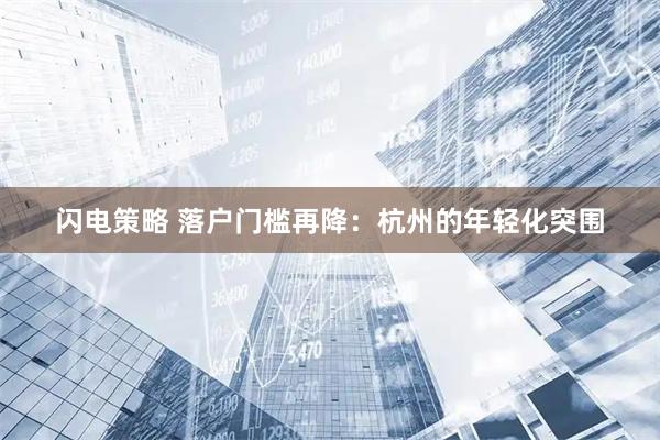闪电策略 落户门槛再降：杭州的年轻化突围
