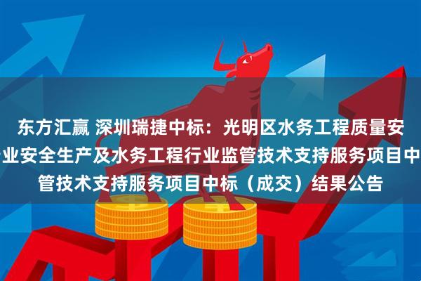 东方汇赢 深圳瑞捷中标：光明区水务工程质量安全巡查评估和水务行业安全生产及水务工程行业监管技术支持服务项目中标（成交）结果公告