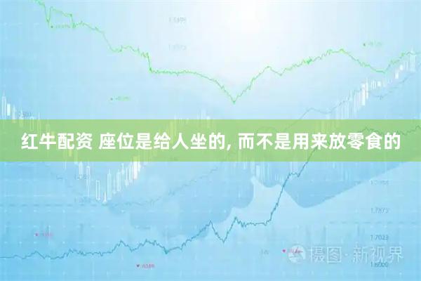 红牛配资 座位是给人坐的, 而不是用来放零食的