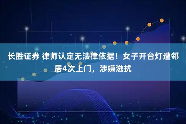 长胜证券 律师认定无法律依据！女子开台灯遭邻居4次上门，涉嫌滋扰